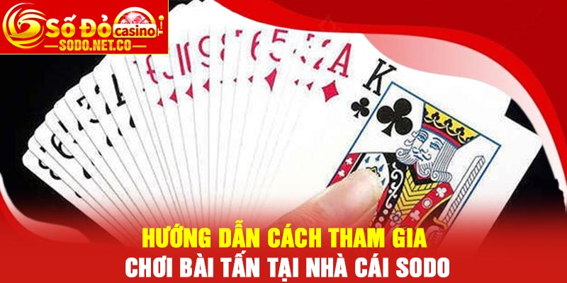 Hướng dẫn cách tham gia chơi bài Tấn tại nhà cái Sodo