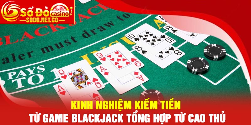 Kinh nghiệm kiếm tiền từ game Blackjack tổng hợp từ cao thủ