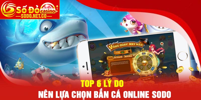 Top 6 lý do nên lựa chọn Bắn cá online Sodo
